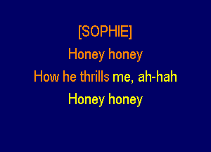 ISOPHIEJ

Honey honey
How he thrills me, ah-hah

Honey honey