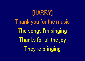 IHARRYI
Thank you for the music

The songs I'm singing
Thanks for all the joy

Thefre bringing