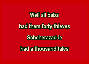 Well ali baba
had them forty thieves

Scheherazad-ie

had a thousand tales