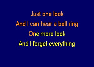 Just one look

And I can hear a bell ring

One more look
And I forget everything