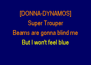 lDONNA-DYNAMOSI
Super Trouper

Beams are gonna blind me
But I won't feel blue