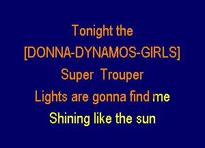 Tonight the
lDONNA-DYNAMOS-GIRLSI

Super Trouper
Lights are gonna find me
Shining like the sun