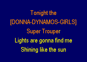 Tonight the
lDONNA-DYNAMOS-GIRLSI

Super Trouper
Lights are gonna find me
Shining like the sun