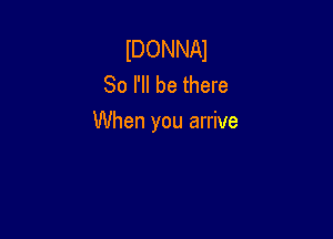 IDONNAJ
So I'll be there

When you arrive