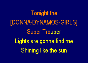 Tonight the
lDONNA-DYNAMOS-GIRLSI

Super Trouper
Lights are gonna find me
Shining like the sun