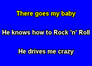 There goes my baby

He knows how to Rock 'n' Roll

He drives me crazy