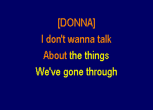 IDONNAJ

I don't wanna talk
About the things

We've gone through