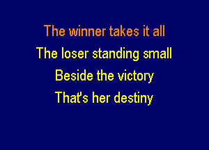 The winner takes it all
The loser standing small

Beside the victory
Thafs her destiny