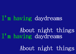 I m having daydreams

About night things
I m having daydreams

About night things