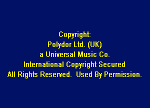 Copyright
Polydm Ltd. (UK)

a Universal Music Co.
lntemational Copyright Secured
All Rights Reserved. Used By Permission.