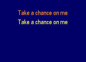 Take a chance on me

Take a chance on me