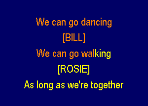 We can go dancing
IBILLI
We can go walking
IROSIEI

As long as we're together