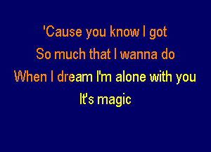 'Cause you know I got
So much that I wanna do

When I dream I'm alone with you

lfs magic