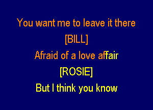 You want me to leave it there
lBlLLl

Afraid of a love affair
lROSIEl
But I think you know