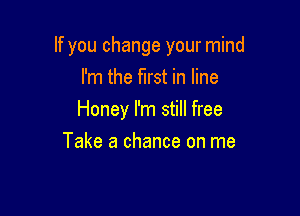 If you change your mind
I'm the first in line

Honey I'm still free

Take a chance on me