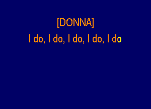 IDONNAI
ldo, I do, I do, I do, I do