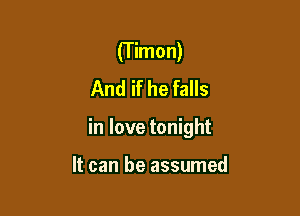 (T imon)
And if he falls

in love tonight

It can be assumed