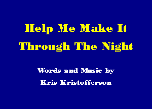 Help Me Make It
Through The Night

urords and hlnsic by

Kris Kristoffcrson