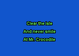 Clear the isle

And never smile

At Mr. Crocodile