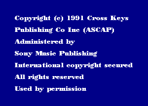 Copyright (c) 1991 Cross Keys
Publishing Co Inc (ASCAP)
Administered by

Sony ansic Publishing
International copyright secured
All rights reserved

Used by permission