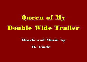 Queen of My

Double Wide Trailer

W'ords and hinsic by
D. Linde