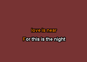 love is near

For this is the night
