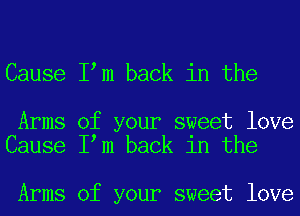 Cause I m back in the

Arms of your sweet love
Cause I m back in the

Arms of your sweet love