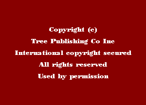 Copm-ight (c)
Tree Publishing Co Inc
International copyright secured
All rights reserved

Used by permission