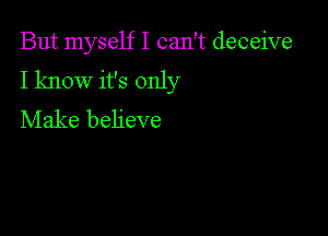 But myself I can't deceive
I know it's only

Make believe