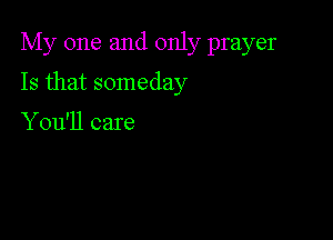 My one and only prayer

Is that someday

You'll care