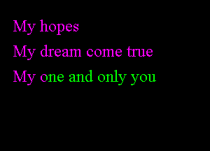 My hopes
My dream come true

My one and only you