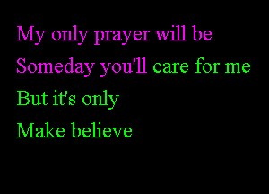 My only prayer will be

Someday you'll care for me

But it's only
Make believe