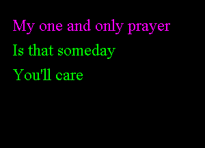 My one and only prayer

Is that someday

You'll care