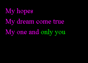 My hopes
My dream come true

My one and only you