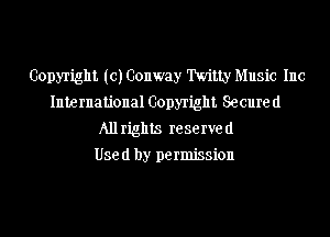 Copyright (c) Conway 'IWiLty Music Inc
International Copyright Secure d
All rights re se we (I
Use (1 by permission