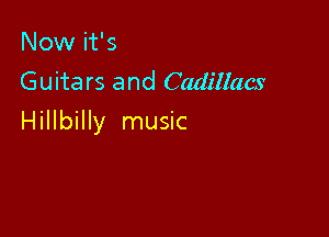 Now it's
Guitars and Cadillacs

Hillbilly music
