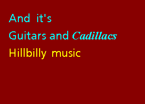 And it's
Guitars and Cadillacs

Hillbilly music