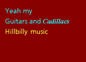 Yeah my
Guitars and Cadillacs

Hillbilly music