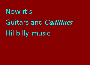 Now it's
Guitars and Cadillacs

Hillbilly music