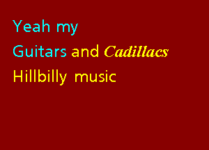 Yeah my
Guitars and Cadillacs

Hillbilly music