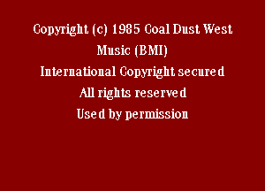 Copyright (c) 1985 Coal Dust. West
Music (BM!)
International Copyright secure (I
All rights reserved
Used by permission