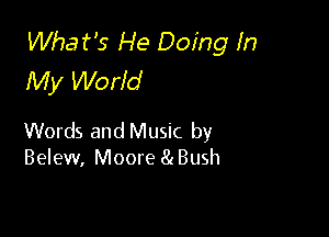 Whafs He Doing In
My World

Words and Music by
Belew, Moore 81 Bush