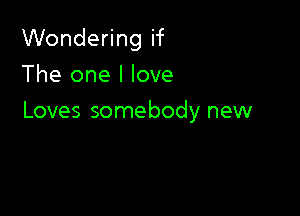 Wondering if

The one I love
Loves somebody new