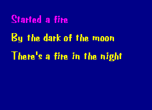 By the dark of the moon

There's a fire in the night