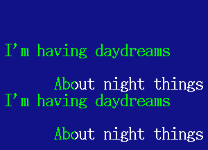 I m having daydreams

About night things
I m having daydreams

About night things