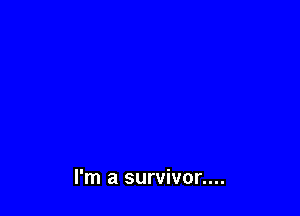I'm a survivor....