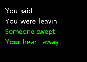 You said
You were leavin
Someone swept

Your heart away
