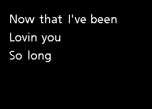 Now that I've been
Lovhwyou

Solong