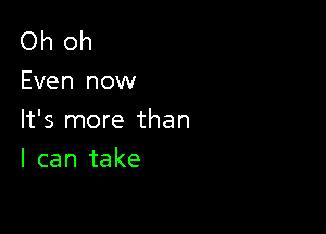 Oh oh
Even now

It's more than

I can take