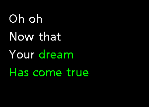 Oh oh
Now that

Your dream

Has come true